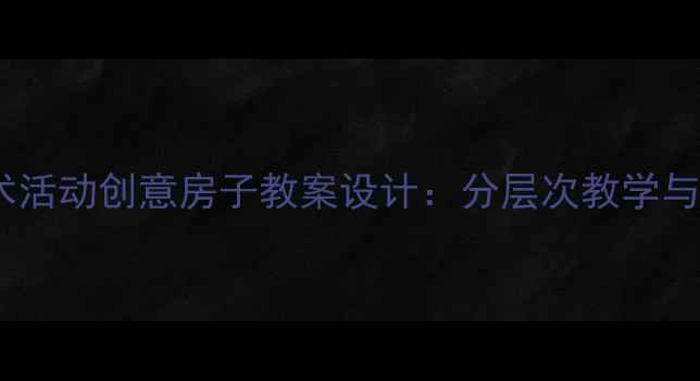 图片 幼儿园小班美术活动创意房子教案设计：分层次教学与美育实践方案2