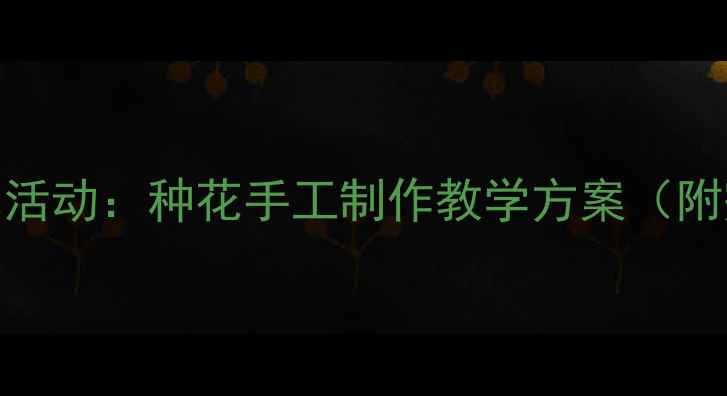 图片 幼儿园小班美术活动：种花手工制作教学方案（附完整步骤图解）