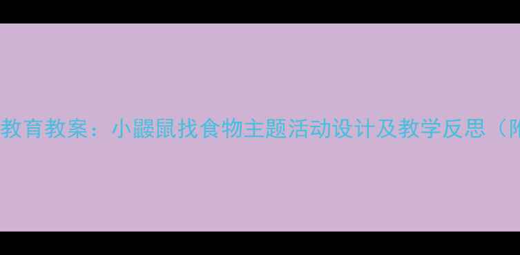 图片 幼儿园小班自然教育教案：小鼹鼠找食物主题活动设计及教学反思（附教学资源包）1