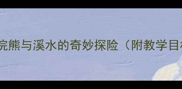 图片 幼儿园小班自然教育教案：浣熊与溪水的奇妙探险（附教学目标、活动流程及延伸活动）1