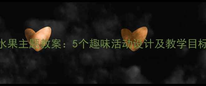 图片 幼儿园小班蔬菜水果主题教案：5个趣味活动设计及教学目标（附PPT模板）1