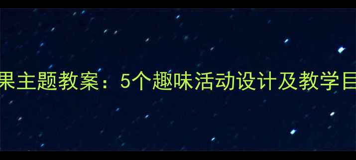 图片 幼儿园小班蔬菜水果主题教案：5个趣味活动设计及教学目标（附PPT模板）2