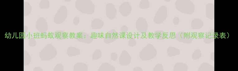图片 幼儿园小班蚂蚁观察教案：趣味自然课设计及教学反思（附观察记录表）