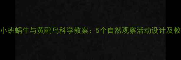 图片 幼儿园小班蜗牛与黄鹂鸟科学教案：5个自然观察活动设计及教学目标