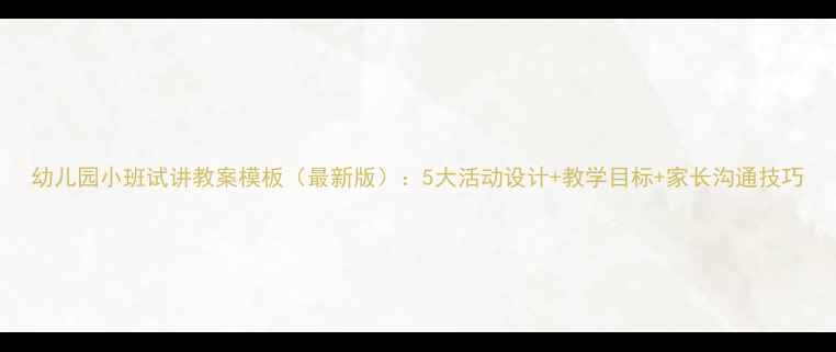图片 幼儿园小班试讲教案模板（最新版）：5大活动设计+教学目标+家长沟通技巧