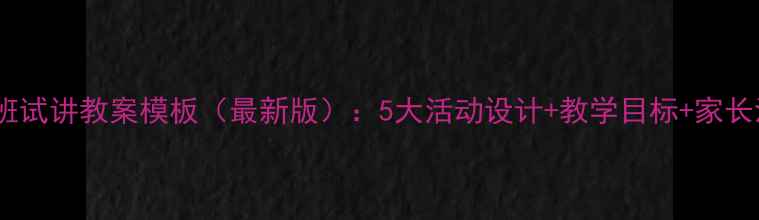 图片 幼儿园小班试讲教案模板（最新版）：5大活动设计+教学目标+家长沟通技巧1