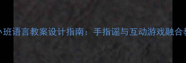 图片 幼儿园小班语言教案设计指南：手指谣与互动游戏融合教学方案