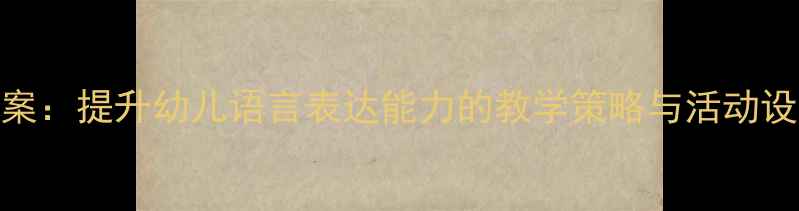 图片 幼儿园小班语言教案：提升幼儿语言表达能力的教学策略与活动设计（附完整案例）