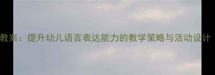 图片 幼儿园小班语言教案：提升幼儿语言表达能力的教学策略与活动设计（附完整案例）1