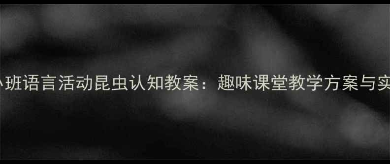 图片 幼儿园小班语言活动昆虫认知教案：趣味课堂教学方案与实施步骤2