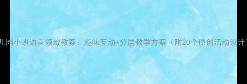 图片 幼儿园小班语言领域教案：趣味互动+分层教学方案（附20个原创活动设计）1