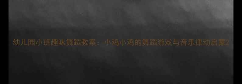 图片 幼儿园小班趣味舞蹈教案：小鸡小鸡的舞蹈游戏与音乐律动启蒙2