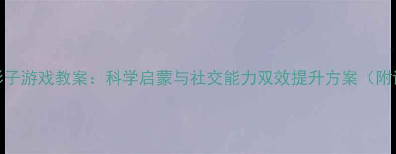 图片 幼儿园小班踩影子游戏教案：科学启蒙与社交能力双效提升方案（附详细教学步骤）