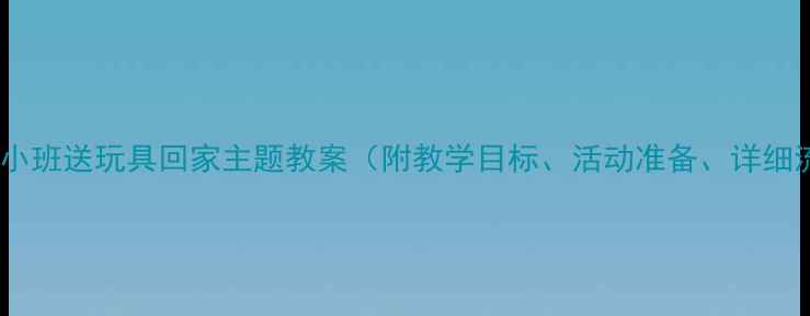图片 幼儿园小班送玩具回家主题教案（附教学目标、活动准备、详细流程）1
