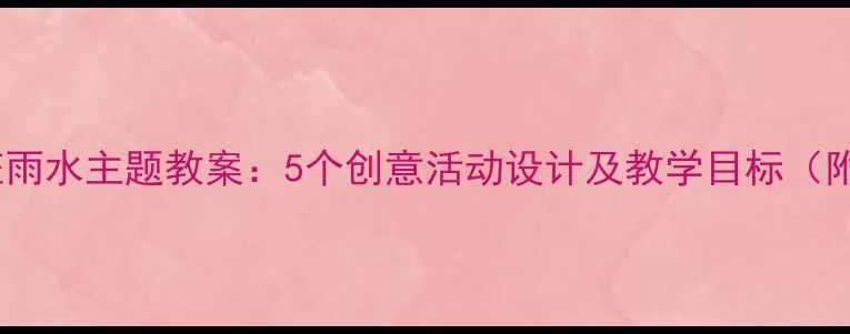 图片 幼儿园小班雨水主题教案：5个创意活动设计及教学目标（附资源包）2