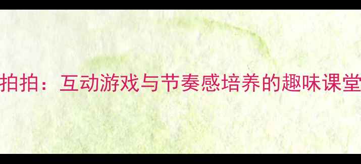 图片 幼儿园小班音乐教案小手拍拍：互动游戏与节奏感培养的趣味课堂设计（附详细教学步骤）