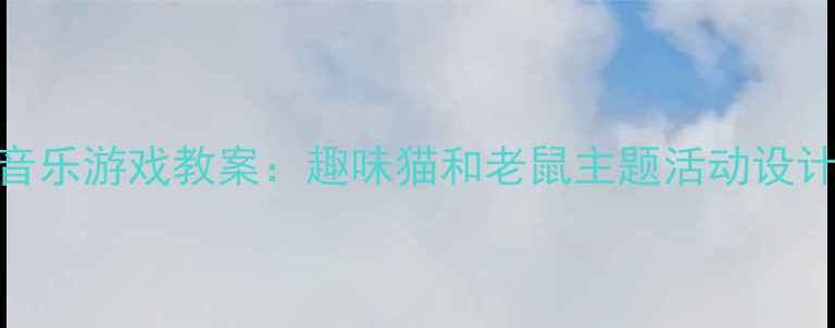 图片 幼儿园小班音乐游戏教案：趣味猫和老鼠主题活动设计及教学策略