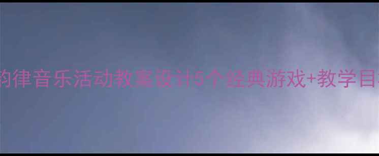 图片 幼儿园小班韵律音乐活动教案设计5个经典游戏+教学目标+教学准备