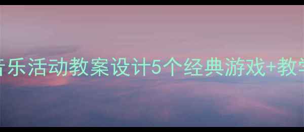 图片 幼儿园小班韵律音乐活动教案设计5个经典游戏+教学目标+教学准备1