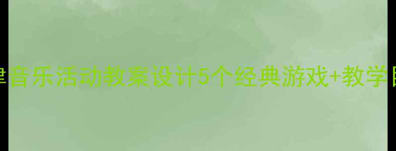图片 幼儿园小班韵律音乐活动教案设计5个经典游戏+教学目标+教学准备2