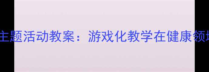 图片 幼儿园小跳蛙主题活动教案：游戏化教学在健康领域的实践方案2