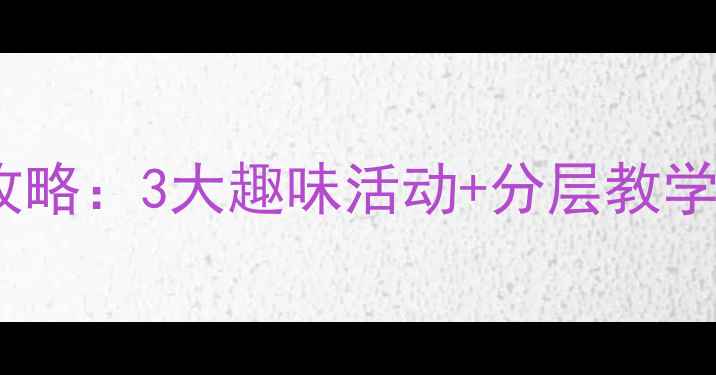 图片 幼儿园形容词教学全攻略：3大趣味活动+分层教学方案提升语言表达力2