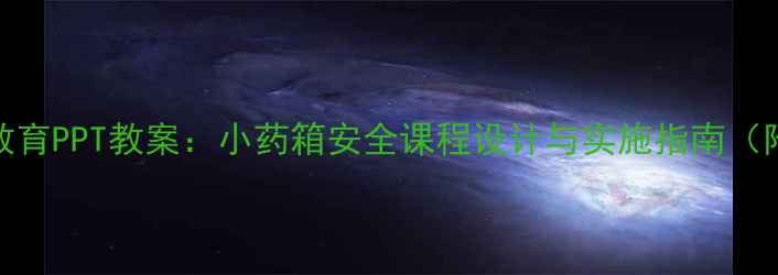 图片 幼儿园急救教育PPT教案：小药箱安全课程设计与实施指南（附完整模板）