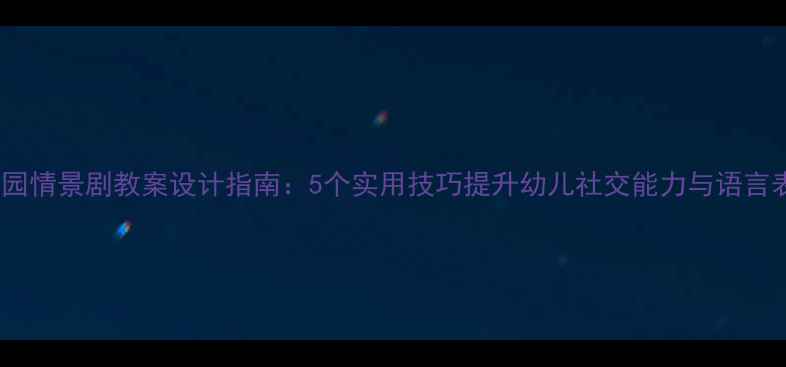 图片 幼儿园情景剧教案设计指南：5个实用技巧提升幼儿社交能力与语言表达1