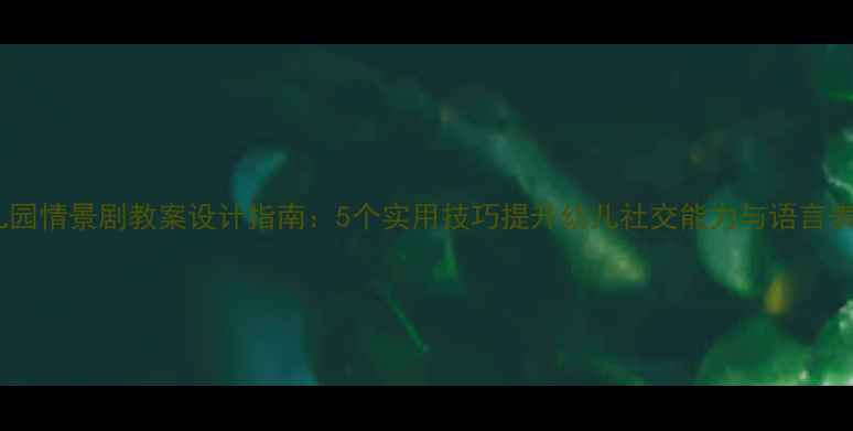 图片 幼儿园情景剧教案设计指南：5个实用技巧提升幼儿社交能力与语言表达2