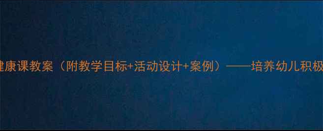 图片 幼儿园情绪管理健康课教案（附教学目标+活动设计+案例）——培养幼儿积极情绪的完整方案1
