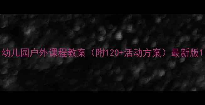 图片 幼儿园户外课程教案（附120+活动方案）最新版1