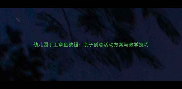 图片 幼儿园手工章鱼教程：亲子创意活动方案与教学技巧