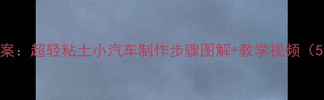 图片 幼儿园手工课教案：超轻粘土小汽车制作步骤图解+教学视频（5-8岁儿童适用）