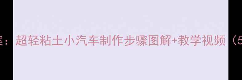 图片 幼儿园手工课教案：超轻粘土小汽车制作步骤图解+教学视频（5-8岁儿童适用）1