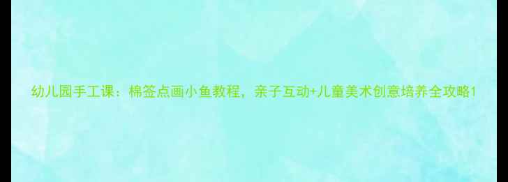 图片 幼儿园手工课：棉签点画小鱼教程，亲子互动+儿童美术创意培养全攻略1