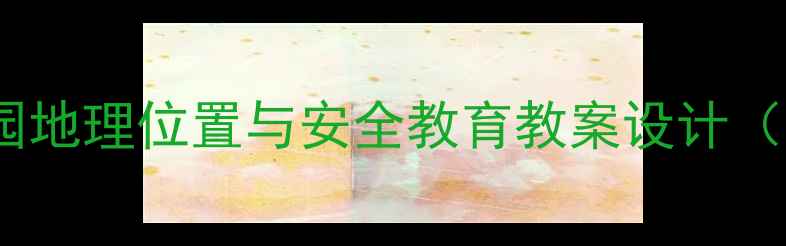 图片 幼儿园探秘：幼儿园地理位置与安全教育教案设计（附完整教学方案）1