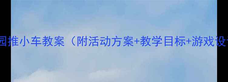 图片 幼儿园推小车教案（附活动方案+教学目标+游戏设计）1