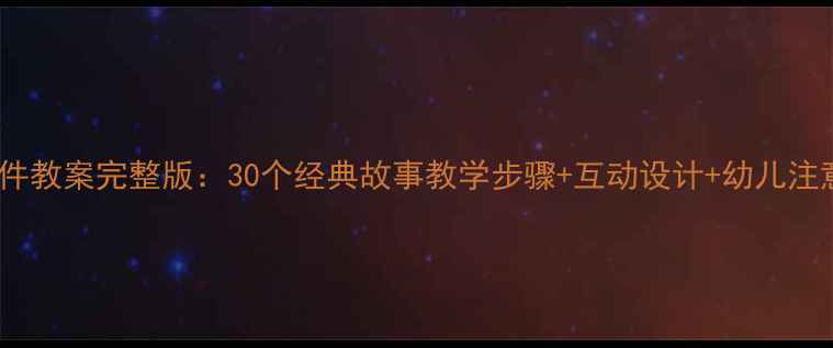 图片 幼儿园故事课件教案完整版：30个经典故事教学步骤+互动设计+幼儿注意力培养技巧1