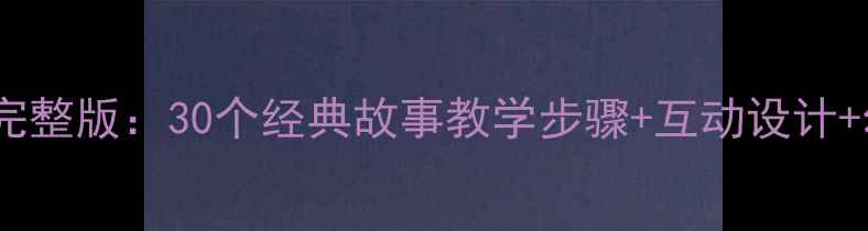 图片 幼儿园故事课件教案完整版：30个经典故事教学步骤+互动设计+幼儿注意力培养技巧2