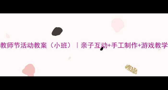 图片 幼儿园教师节活动教案（小班）｜亲子互动+手工制作+游戏教学全攻略