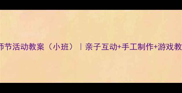 图片 幼儿园教师节活动教案（小班）｜亲子互动+手工制作+游戏教学全攻略1