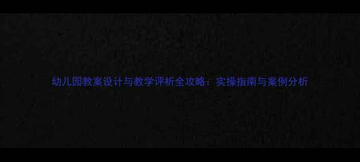 图片 幼儿园教案设计与教学评析全攻略：实操指南与案例分析