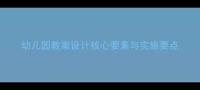 图片 幼儿园教案设计核心要素与实施要点