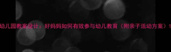 图片 幼儿园教案设计：好妈妈如何有效参与幼儿教育（附亲子活动方案）1