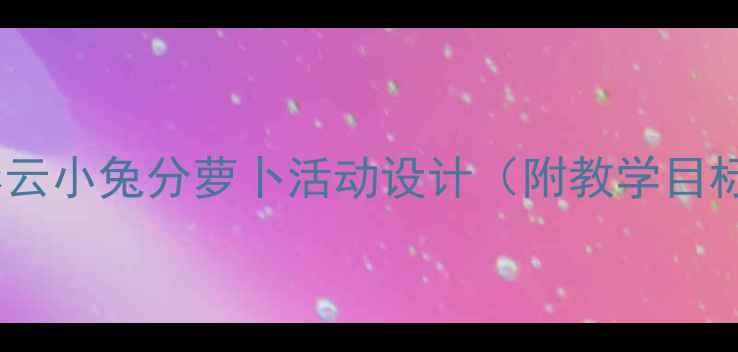 图片 幼儿园数学教案：应彩云小兔分萝卜活动设计（附教学目标、步骤及延伸活动）2