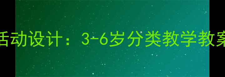 图片 幼儿园数学活动设计：3-6岁分类教学教案与实施策略