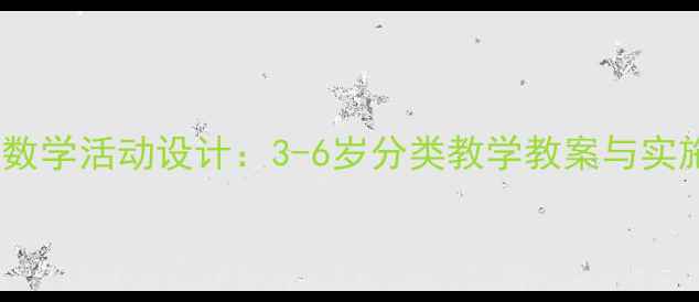 图片 幼儿园数学活动设计：3-6岁分类教学教案与实施策略2