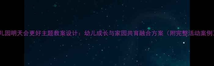 图片 幼儿园明天会更好主题教案设计：幼儿成长与家园共育融合方案（附完整活动案例）2