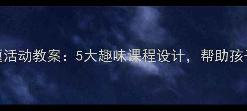 图片 幼儿园春季主题活动教案：5大趣味课程设计，帮助孩子感知自然之美