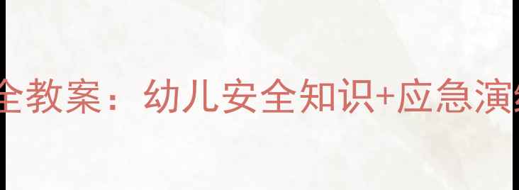 图片 幼儿园期末小班安全教案：幼儿安全知识+应急演练+家园共育全攻略